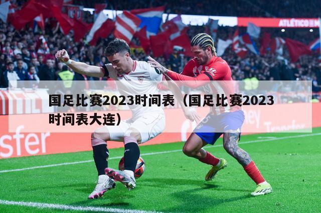 国足比赛2023时间表（国足比赛2023时间表大连）