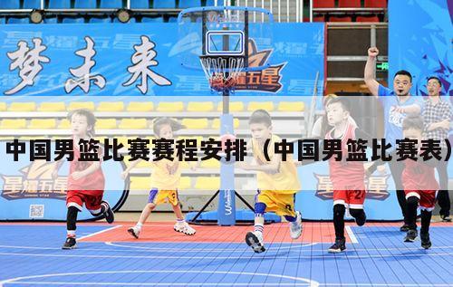 中国男篮比赛赛程安排（中国男篮比赛表）