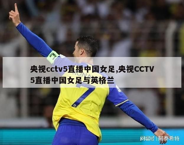 央视cctv5直播中国女足,央视CCTV5直播中国女足与英格兰