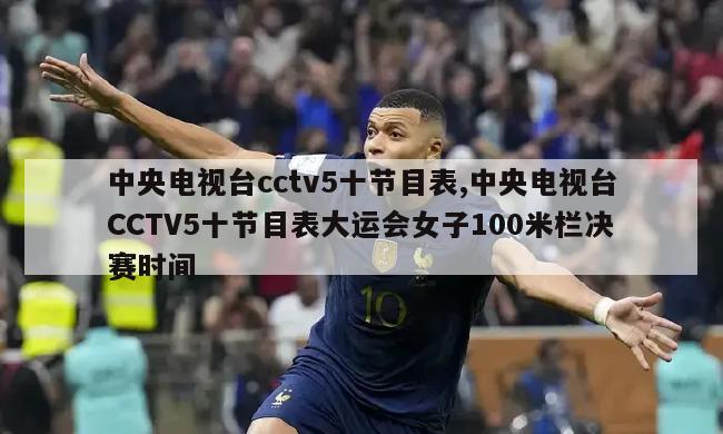 中央电视台cctv5十节目表,中央电视台CCTV5十节目表大运会女子100米栏决赛时间